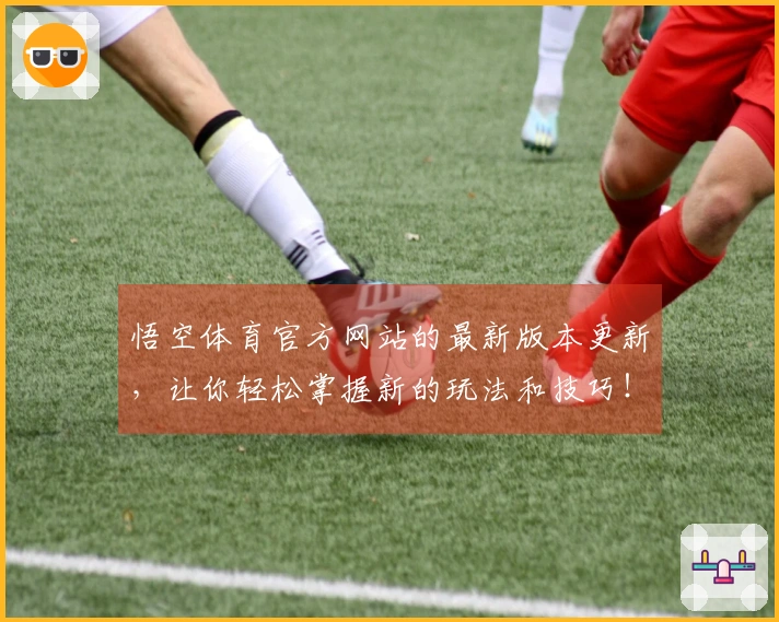 悟空体育官方网站的最新版本更新，让你轻松掌握新的玩法和技巧！