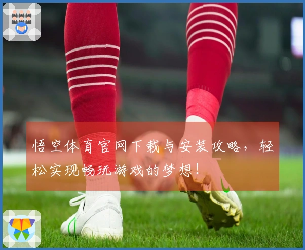 悟空体育官网下载与安装攻略，轻松实现畅玩游戏的梦想！