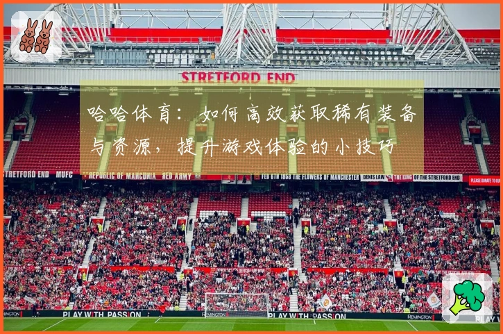 哈哈体育:如何高效获取稀有装备与资源,提升游戏体验的小技巧