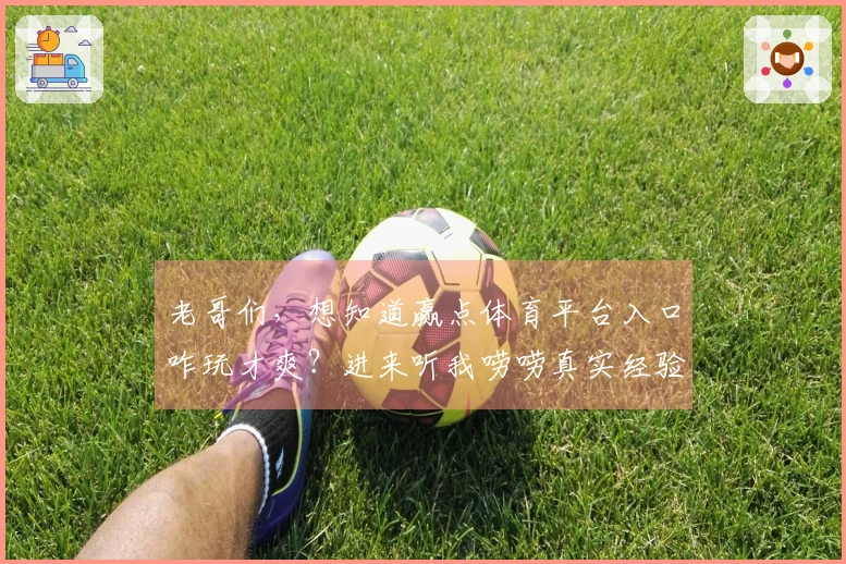 老哥们,想知道赢点体育平台入口咋玩才爽?进来听我唠唠真实经验!