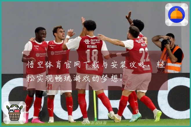 悟空体育官网下载与安装攻略，轻松实现畅玩游戏的梦想！